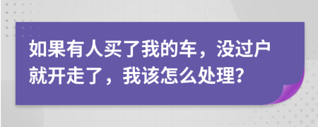 如果有人买了我的车，没过户就开走了，我该怎么处理？