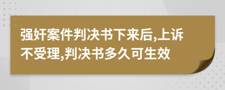 强奸案件判决书下来后,上诉不受理,判决书多久可生效