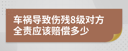 车祸导致伤残8级对方全责应该赔偿多少