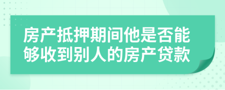 房产抵押期间他是否能够收到别人的房产贷款