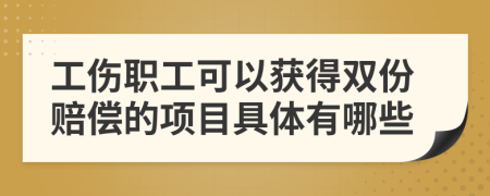 工伤职工可以获得双份赔偿的项目具体有哪些