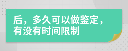 后，多久可以做鉴定，有没有时间限制