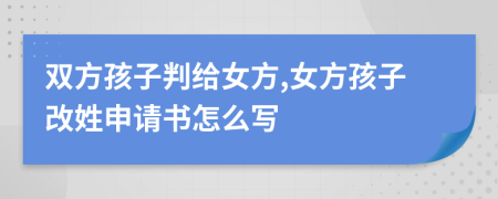 双方孩子判给女方,女方孩子改姓申请书怎么写