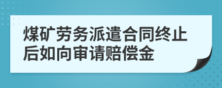 煤矿劳务派遣合同终止后如向审请赔偿金