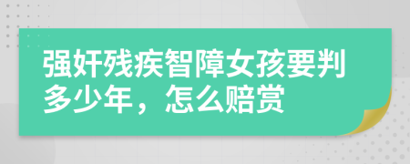 强奸残疾智障女孩要判多少年，怎么赔赏