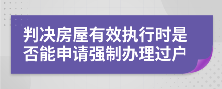 判决房屋有效执行时是否能申请强制办理过户