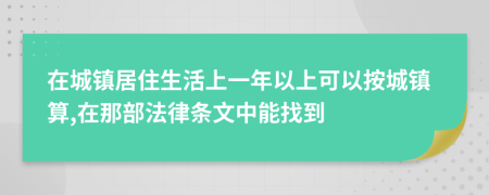 在城镇居住生活上一年以上可以按城镇算,在那部法律条文中能找到
