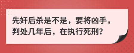 先奸后杀是不是，要将凶手，判处几年后，在执行死刑？