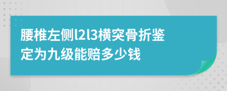 腰椎左侧l2l3横突骨折鉴定为九级能赔多少钱