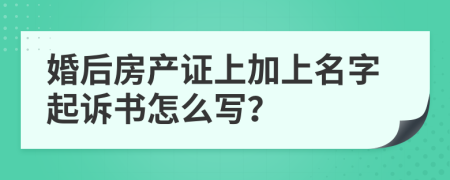 婚后房产证上加上名字起诉书怎么写？