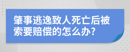 肇事逃逸致人死亡后被索要赔偿的怎么办?