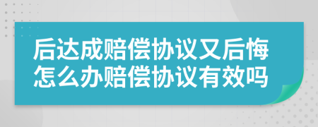 后达成赔偿协议又后悔怎么办赔偿协议有效吗