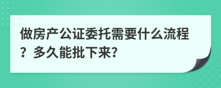 做房产公证委托需要什么流程？多久能批下来？