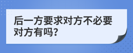 后一方要求对方不必要对方有吗？