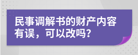 民事调解书的财产内容有误，可以改吗？