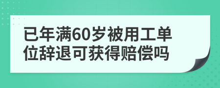 已年满60岁被用工单位辞退可获得赔偿吗