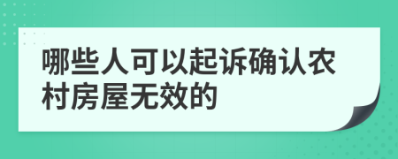 哪些人可以起诉确认农村房屋无效的