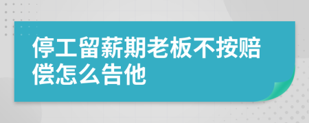 停工留薪期老板不按赔偿怎么告他