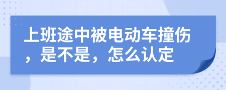 上班途中被电动车撞伤，是不是，怎么认定