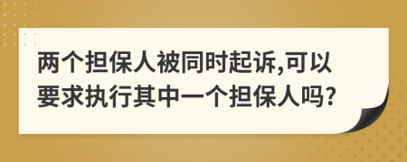 两个担保人被同时起诉,可以要求执行其中一个担保人吗?