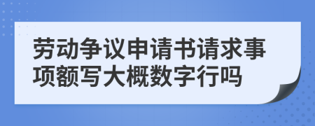 劳动争议申请书请求事项额写大概数字行吗