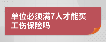 单位必须满7人才能买工伤保险吗