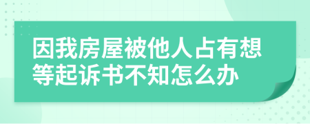 因我房屋被他人占有想等起诉书不知怎么办