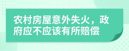 农村房屋意外失火，政府应不应该有所赔偿