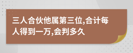 三人合伙他属第三位,合计每人得到一万,会判多久