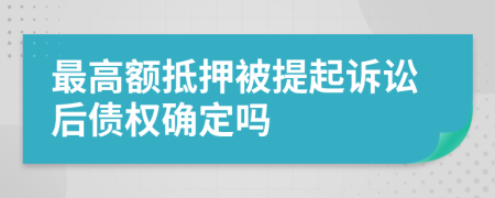 最高额抵押被提起诉讼后债权确定吗