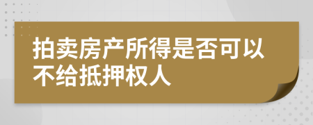 拍卖房产所得是否可以不给抵押权人