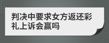 判决中要求女方返还彩礼上诉会赢吗