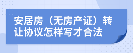 安居房（无房产证）转让协议怎样写才合法