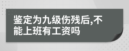 鉴定为九级伤残后,不能上班有工资吗