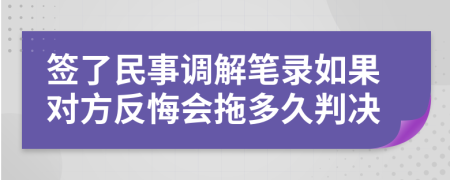 签了民事调解笔录如果对方反悔会拖多久判决