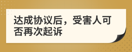 达成协议后，受害人可否再次起诉