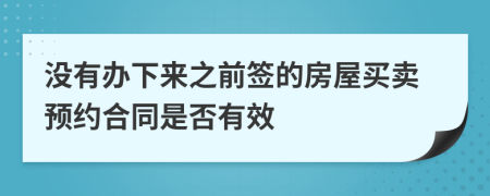 没有办下来之前签的房屋买卖预约合同是否有效