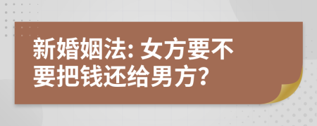 新婚姻法: 女方要不要把钱还给男方？