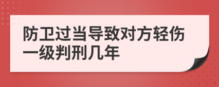 防卫过当导致对方轻伤一级判刑几年