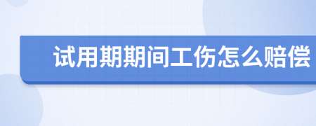 试用期期间工伤怎么赔偿