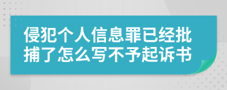 侵犯个人信息罪已经批捕了怎么写不予起诉书