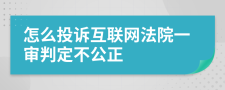 怎么投诉互联网法院一审判定不公正