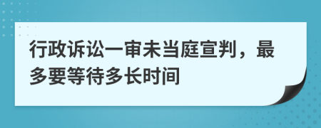 行政诉讼一审未当庭宣判，最多要等待多长时间