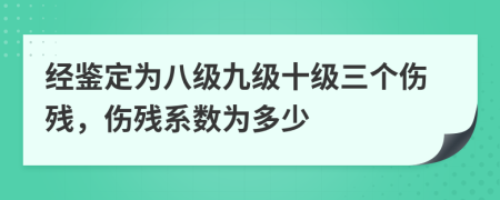 经鉴定为八级九级十级三个伤残，伤残系数为多少