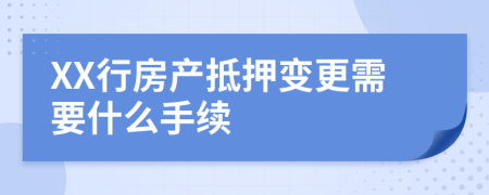 XX行房产抵押变更需要什么手续