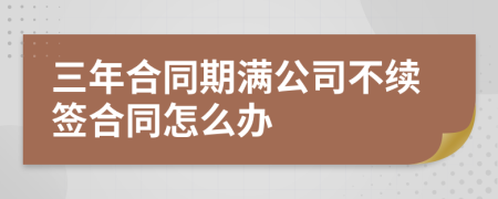 三年合同期满公司不续签合同怎么办