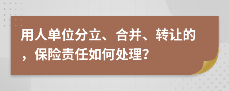 用人单位分立、合并、转让的，保险责任如何处理？