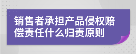 销售者承担产品侵权赔偿责任什么归责原则