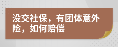 没交社保，有团体意外险，如何赔偿