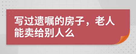 写过遗嘱的房子，老人能卖给别人么